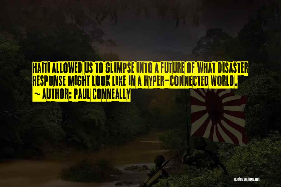 Paul Conneally Quotes: Haiti Allowed Us To Glimpse Into A Future Of What Disaster Response Might Look Like In A Hyper-connected World.