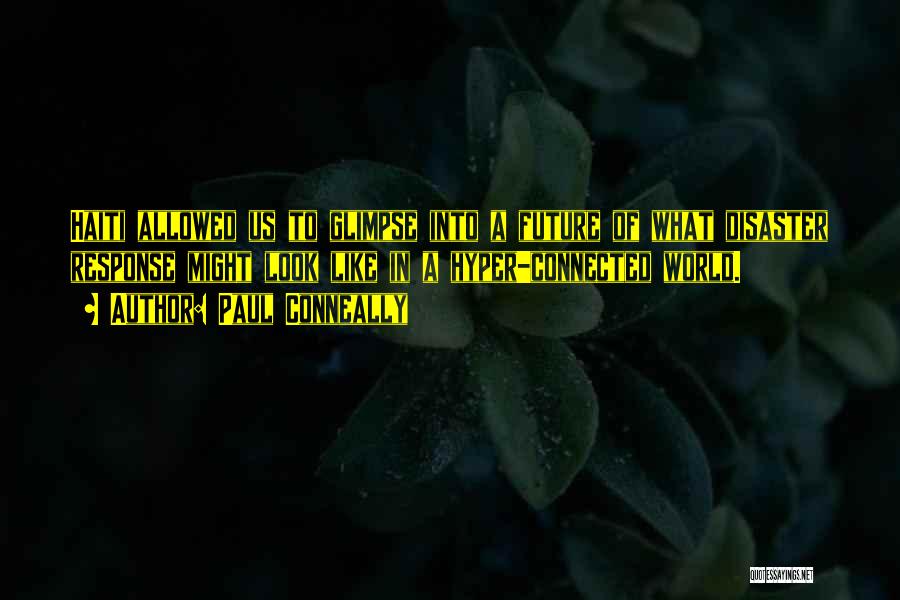 Paul Conneally Quotes: Haiti Allowed Us To Glimpse Into A Future Of What Disaster Response Might Look Like In A Hyper-connected World.