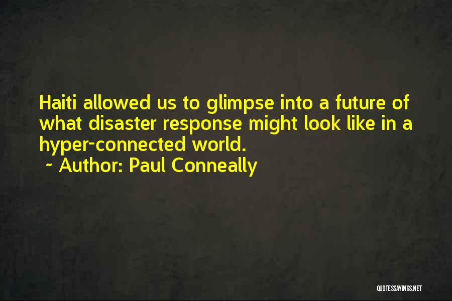 Paul Conneally Quotes: Haiti Allowed Us To Glimpse Into A Future Of What Disaster Response Might Look Like In A Hyper-connected World.