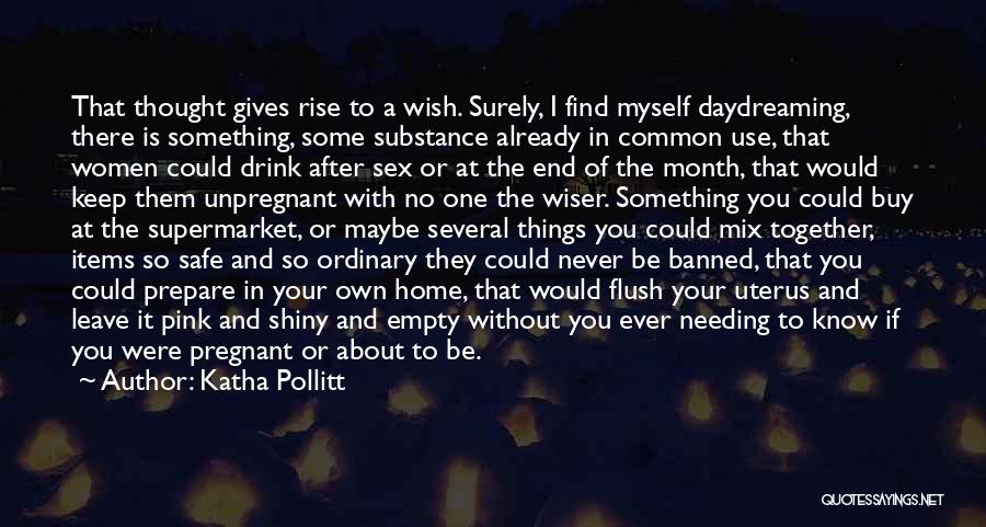 Katha Pollitt Quotes: That Thought Gives Rise To A Wish. Surely, I Find Myself Daydreaming, There Is Something, Some Substance Already In Common