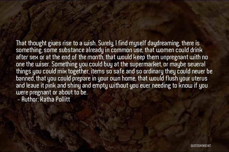 Katha Pollitt Quotes: That Thought Gives Rise To A Wish. Surely, I Find Myself Daydreaming, There Is Something, Some Substance Already In Common