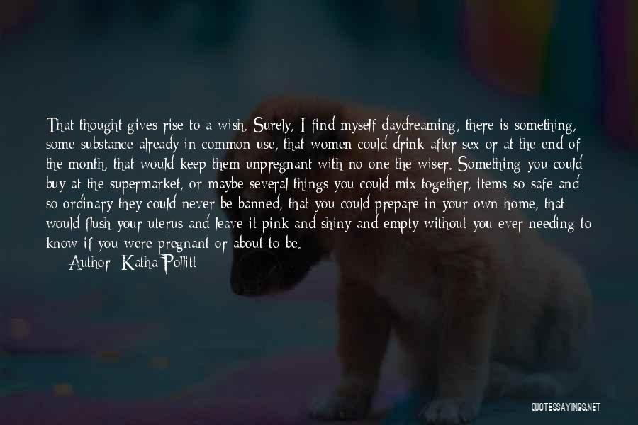Katha Pollitt Quotes: That Thought Gives Rise To A Wish. Surely, I Find Myself Daydreaming, There Is Something, Some Substance Already In Common