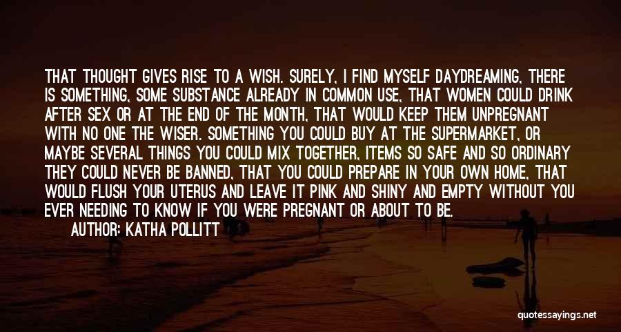 Katha Pollitt Quotes: That Thought Gives Rise To A Wish. Surely, I Find Myself Daydreaming, There Is Something, Some Substance Already In Common