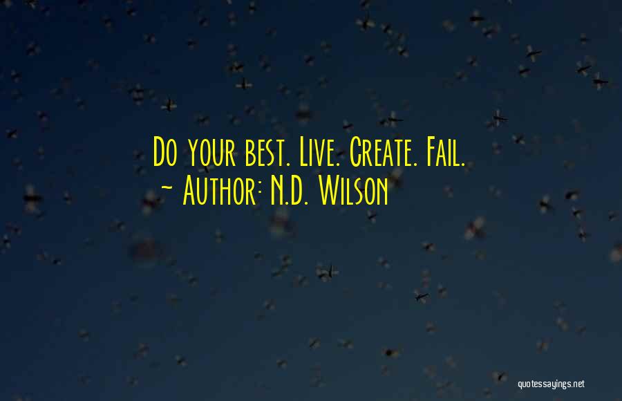 N.D. Wilson Quotes: Do Your Best. Live. Create. Fail.