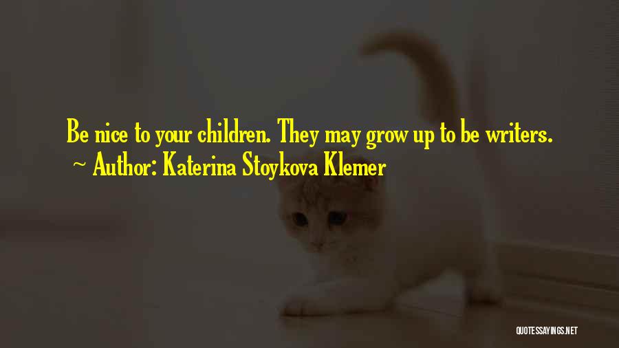 Katerina Stoykova Klemer Quotes: Be Nice To Your Children. They May Grow Up To Be Writers.