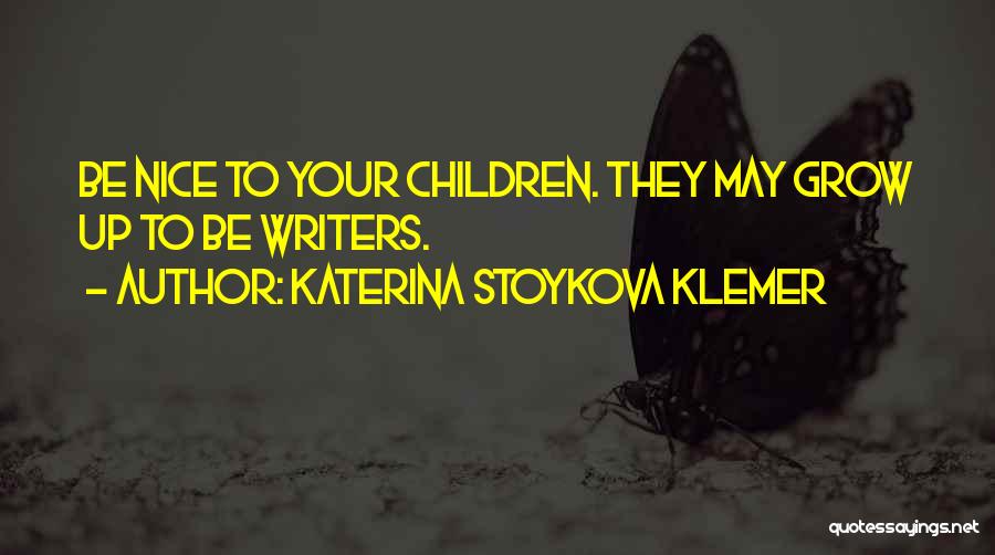 Katerina Stoykova Klemer Quotes: Be Nice To Your Children. They May Grow Up To Be Writers.