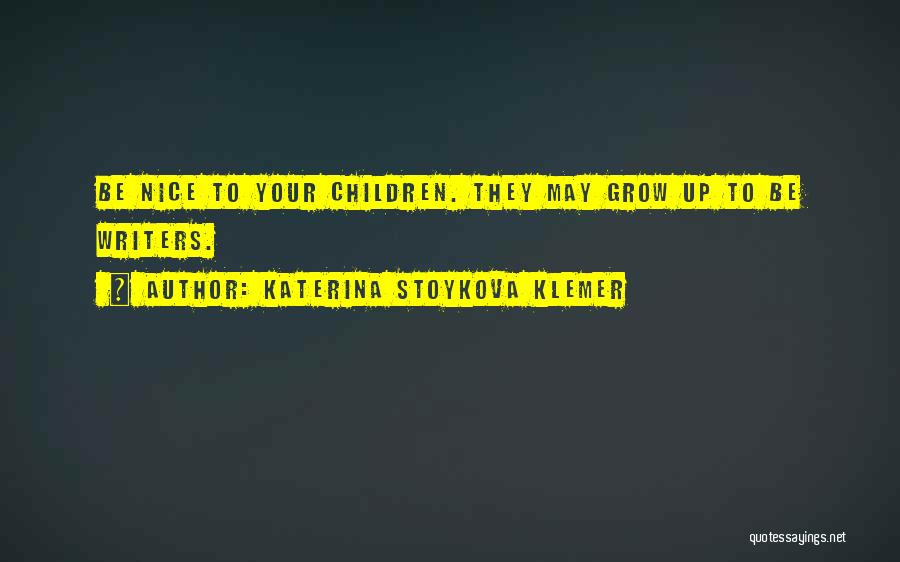 Katerina Stoykova Klemer Quotes: Be Nice To Your Children. They May Grow Up To Be Writers.