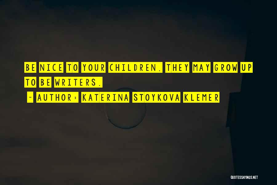 Katerina Stoykova Klemer Quotes: Be Nice To Your Children. They May Grow Up To Be Writers.