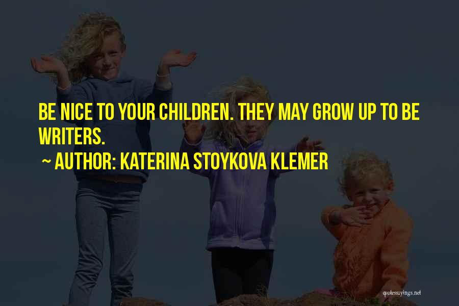 Katerina Stoykova Klemer Quotes: Be Nice To Your Children. They May Grow Up To Be Writers.