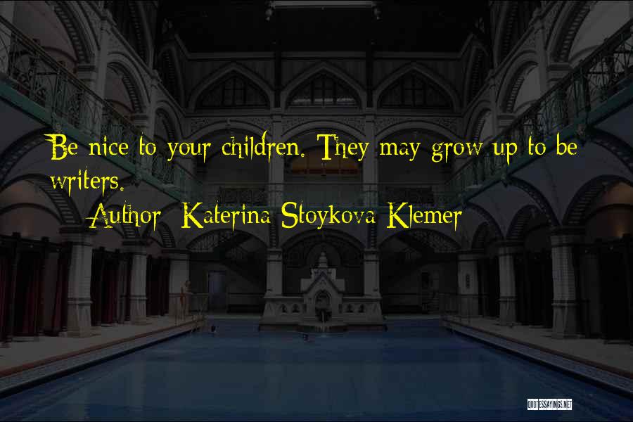 Katerina Stoykova Klemer Quotes: Be Nice To Your Children. They May Grow Up To Be Writers.