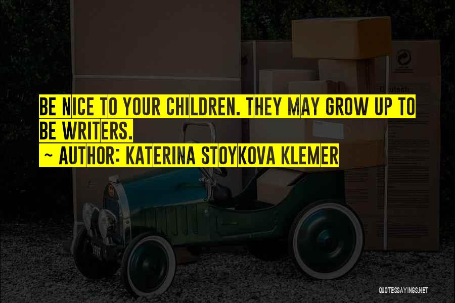 Katerina Stoykova Klemer Quotes: Be Nice To Your Children. They May Grow Up To Be Writers.