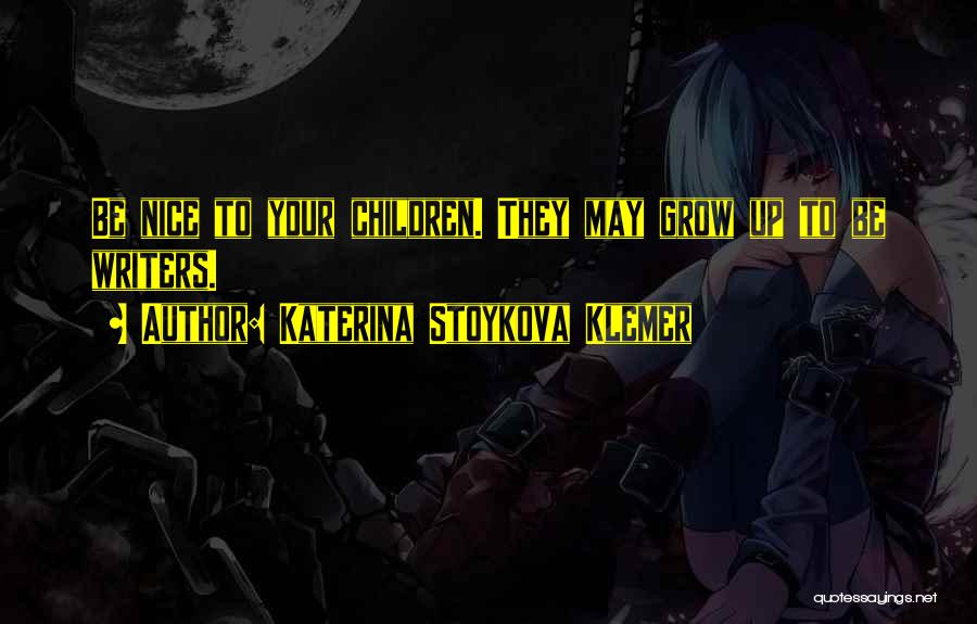 Katerina Stoykova Klemer Quotes: Be Nice To Your Children. They May Grow Up To Be Writers.