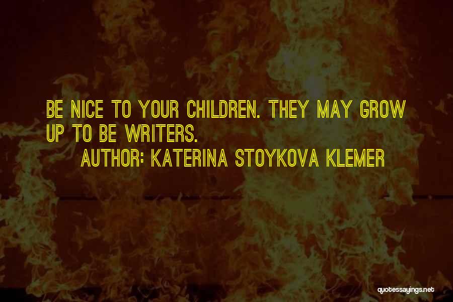 Katerina Stoykova Klemer Quotes: Be Nice To Your Children. They May Grow Up To Be Writers.