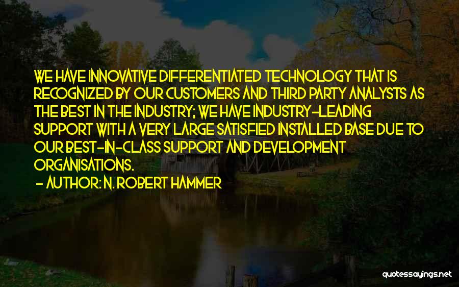 N. Robert Hammer Quotes: We Have Innovative Differentiated Technology That Is Recognized By Our Customers And Third Party Analysts As The Best In The