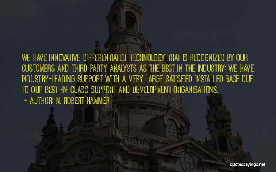 N. Robert Hammer Quotes: We Have Innovative Differentiated Technology That Is Recognized By Our Customers And Third Party Analysts As The Best In The