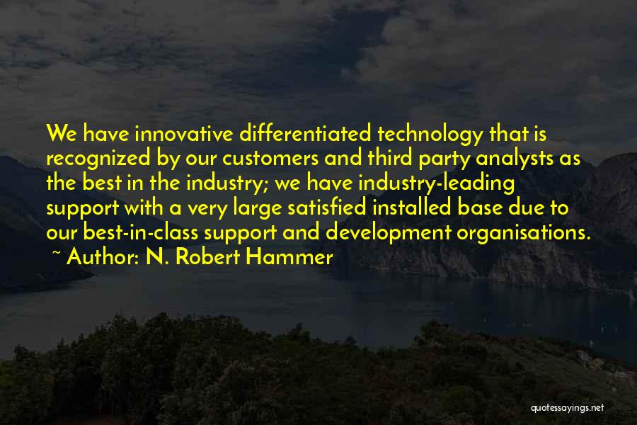 N. Robert Hammer Quotes: We Have Innovative Differentiated Technology That Is Recognized By Our Customers And Third Party Analysts As The Best In The