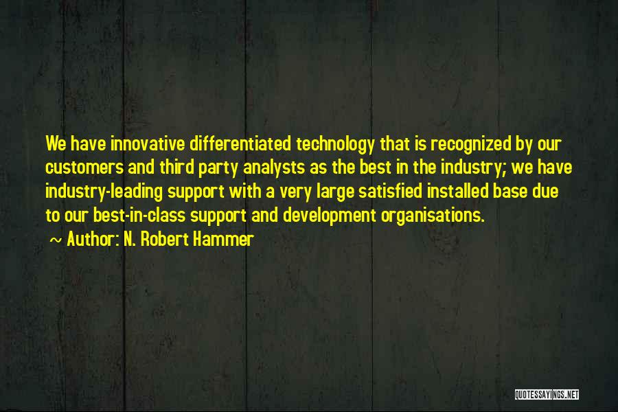 N. Robert Hammer Quotes: We Have Innovative Differentiated Technology That Is Recognized By Our Customers And Third Party Analysts As The Best In The