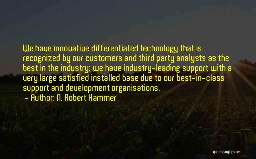 N. Robert Hammer Quotes: We Have Innovative Differentiated Technology That Is Recognized By Our Customers And Third Party Analysts As The Best In The