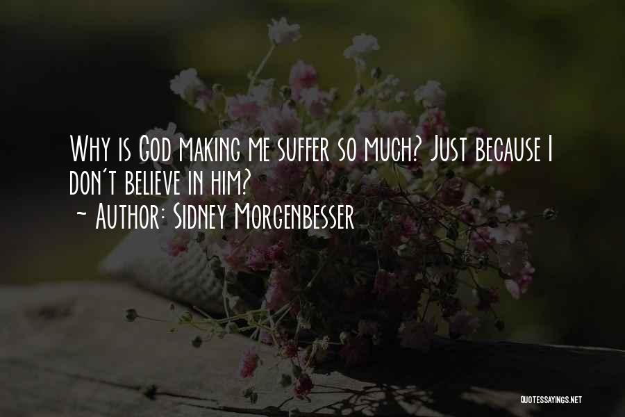 Sidney Morgenbesser Quotes: Why Is God Making Me Suffer So Much? Just Because I Don't Believe In Him?