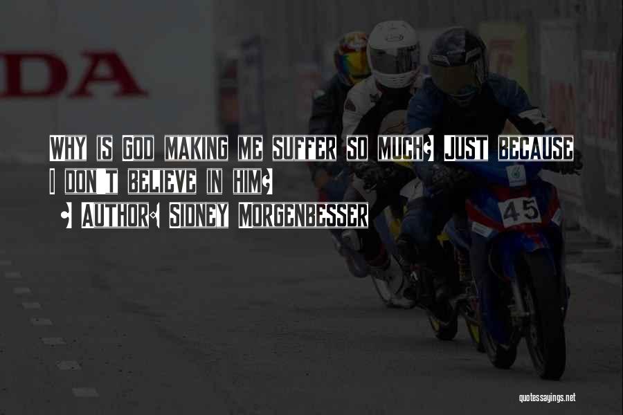 Sidney Morgenbesser Quotes: Why Is God Making Me Suffer So Much? Just Because I Don't Believe In Him?