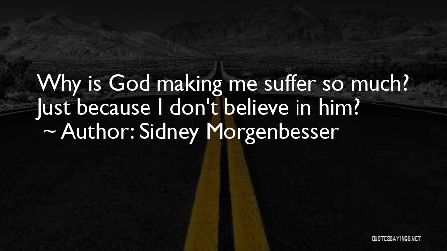 Sidney Morgenbesser Quotes: Why Is God Making Me Suffer So Much? Just Because I Don't Believe In Him?