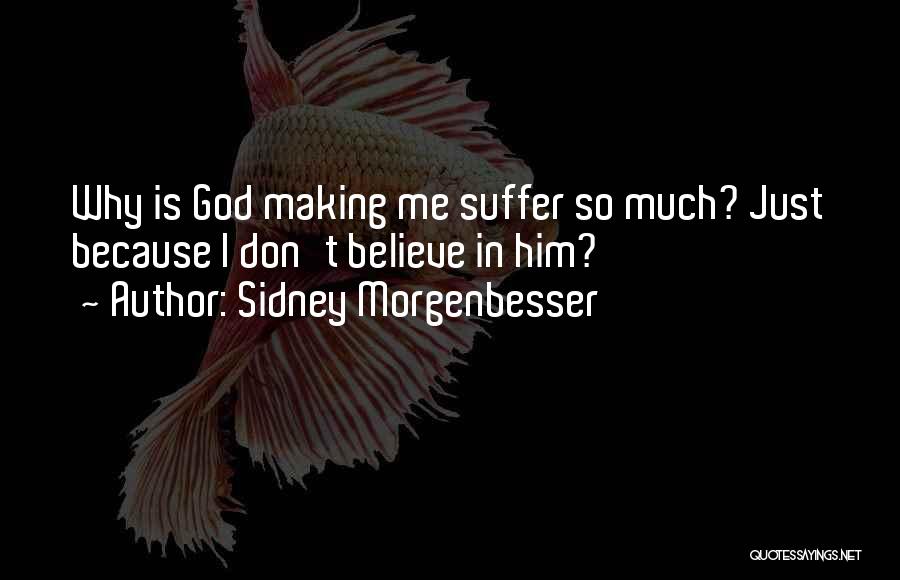 Sidney Morgenbesser Quotes: Why Is God Making Me Suffer So Much? Just Because I Don't Believe In Him?