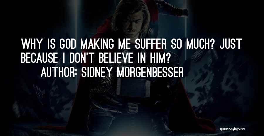 Sidney Morgenbesser Quotes: Why Is God Making Me Suffer So Much? Just Because I Don't Believe In Him?