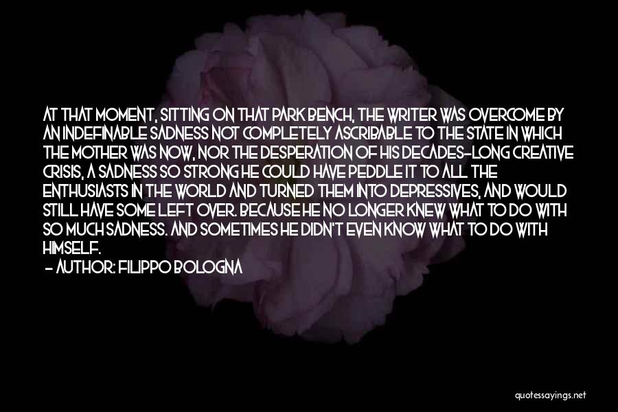 Filippo Bologna Quotes: At That Moment, Sitting On That Park Bench, The Writer Was Overcome By An Indefinable Sadness Not Completely Ascribable To
