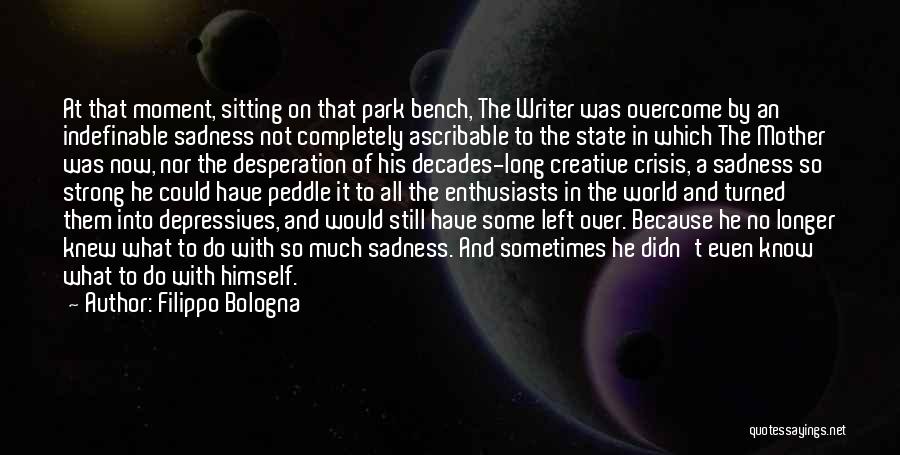 Filippo Bologna Quotes: At That Moment, Sitting On That Park Bench, The Writer Was Overcome By An Indefinable Sadness Not Completely Ascribable To