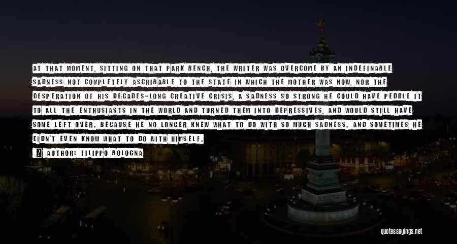 Filippo Bologna Quotes: At That Moment, Sitting On That Park Bench, The Writer Was Overcome By An Indefinable Sadness Not Completely Ascribable To