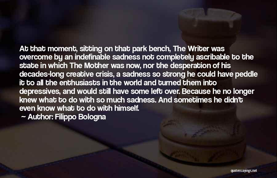 Filippo Bologna Quotes: At That Moment, Sitting On That Park Bench, The Writer Was Overcome By An Indefinable Sadness Not Completely Ascribable To