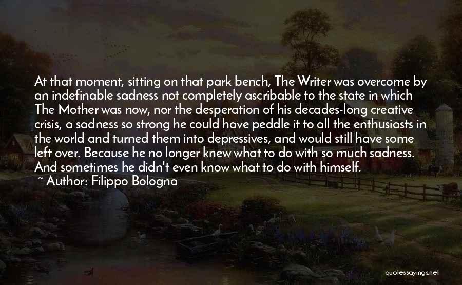 Filippo Bologna Quotes: At That Moment, Sitting On That Park Bench, The Writer Was Overcome By An Indefinable Sadness Not Completely Ascribable To