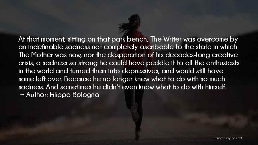 Filippo Bologna Quotes: At That Moment, Sitting On That Park Bench, The Writer Was Overcome By An Indefinable Sadness Not Completely Ascribable To