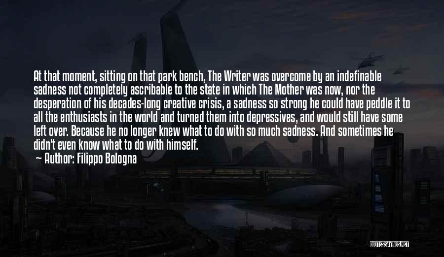 Filippo Bologna Quotes: At That Moment, Sitting On That Park Bench, The Writer Was Overcome By An Indefinable Sadness Not Completely Ascribable To