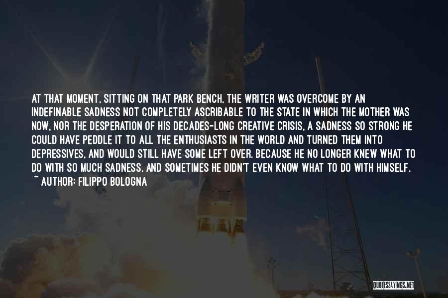 Filippo Bologna Quotes: At That Moment, Sitting On That Park Bench, The Writer Was Overcome By An Indefinable Sadness Not Completely Ascribable To