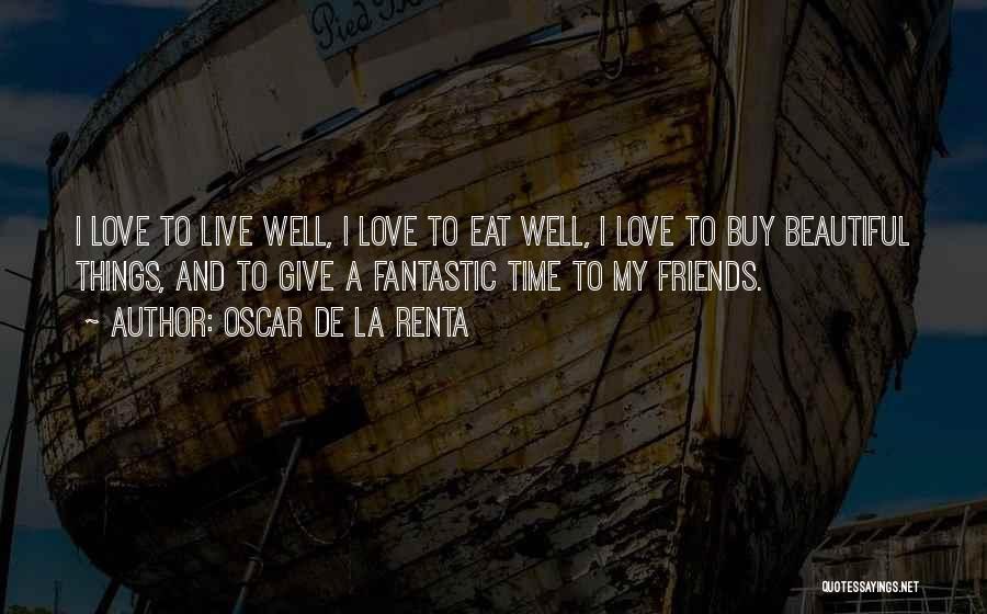 Oscar De La Renta Quotes: I Love To Live Well, I Love To Eat Well, I Love To Buy Beautiful Things, And To Give A