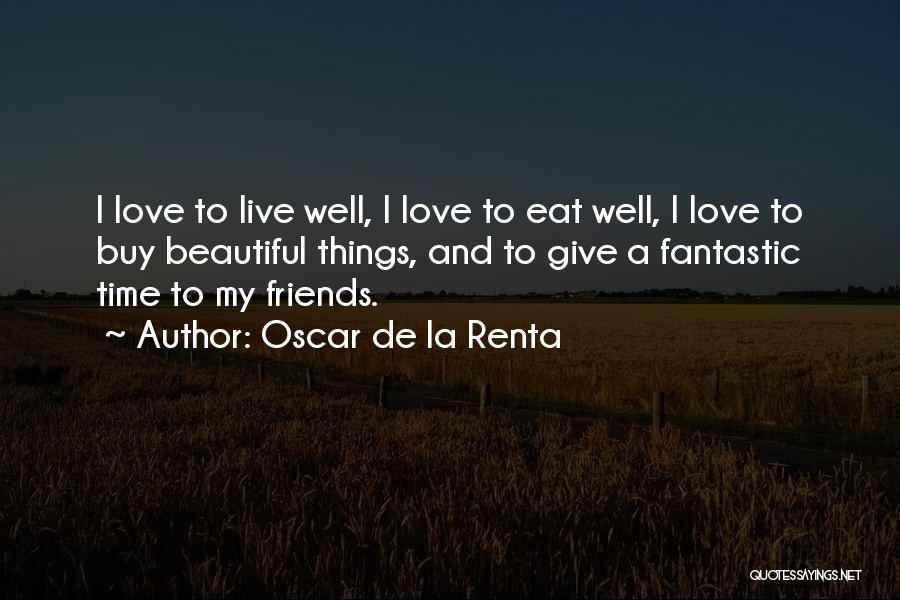 Oscar De La Renta Quotes: I Love To Live Well, I Love To Eat Well, I Love To Buy Beautiful Things, And To Give A