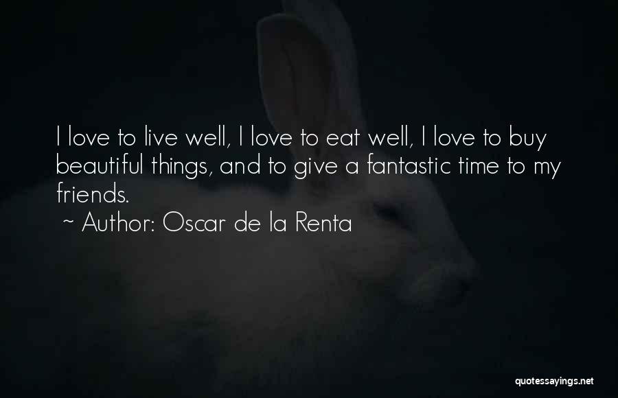 Oscar De La Renta Quotes: I Love To Live Well, I Love To Eat Well, I Love To Buy Beautiful Things, And To Give A