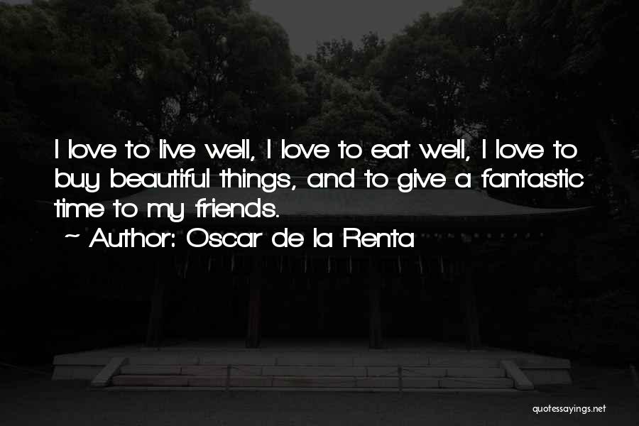 Oscar De La Renta Quotes: I Love To Live Well, I Love To Eat Well, I Love To Buy Beautiful Things, And To Give A