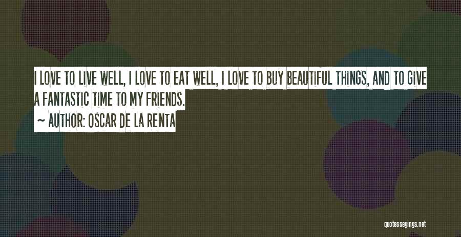 Oscar De La Renta Quotes: I Love To Live Well, I Love To Eat Well, I Love To Buy Beautiful Things, And To Give A