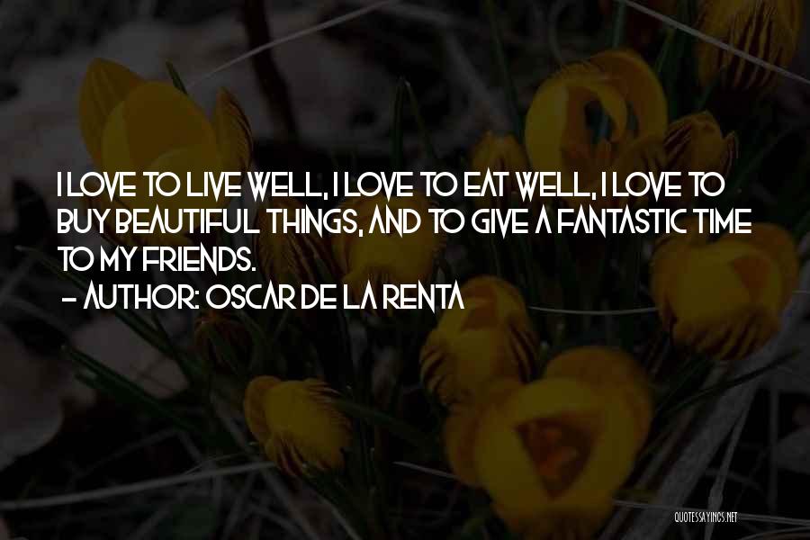 Oscar De La Renta Quotes: I Love To Live Well, I Love To Eat Well, I Love To Buy Beautiful Things, And To Give A