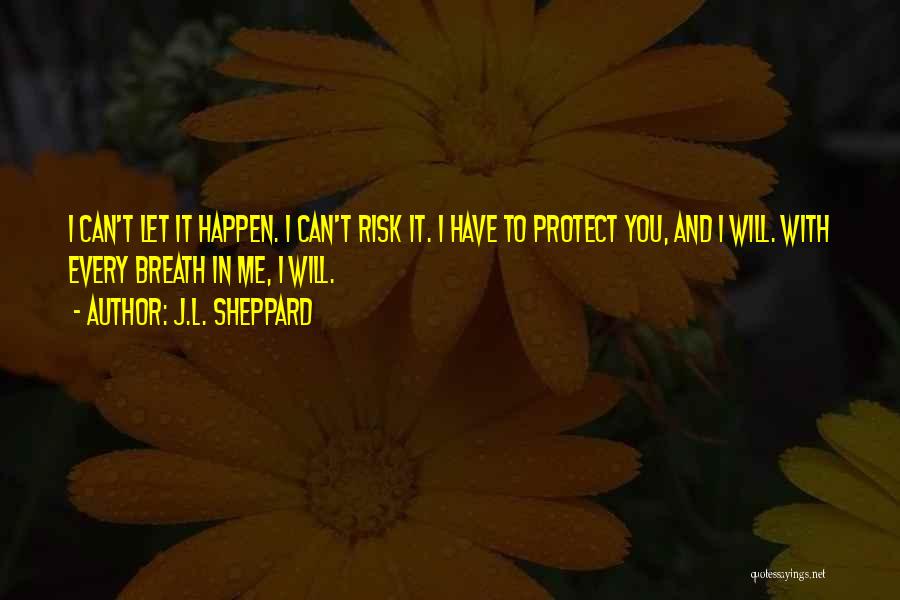 J.L. Sheppard Quotes: I Can't Let It Happen. I Can't Risk It. I Have To Protect You, And I Will. With Every Breath
