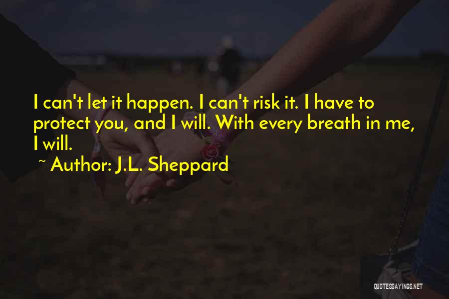 J.L. Sheppard Quotes: I Can't Let It Happen. I Can't Risk It. I Have To Protect You, And I Will. With Every Breath