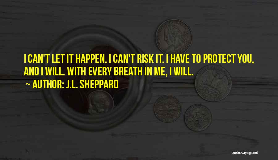 J.L. Sheppard Quotes: I Can't Let It Happen. I Can't Risk It. I Have To Protect You, And I Will. With Every Breath