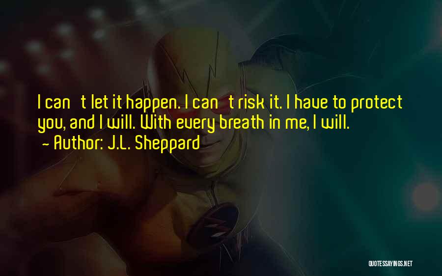 J.L. Sheppard Quotes: I Can't Let It Happen. I Can't Risk It. I Have To Protect You, And I Will. With Every Breath