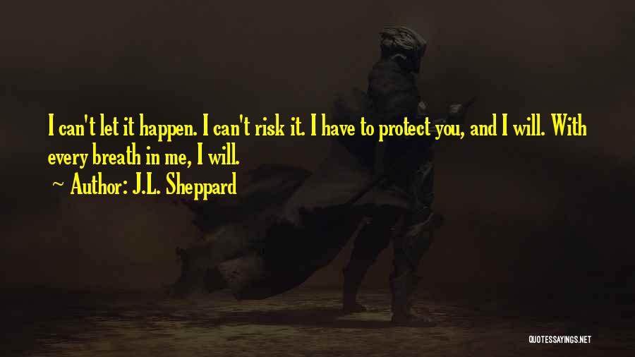 J.L. Sheppard Quotes: I Can't Let It Happen. I Can't Risk It. I Have To Protect You, And I Will. With Every Breath