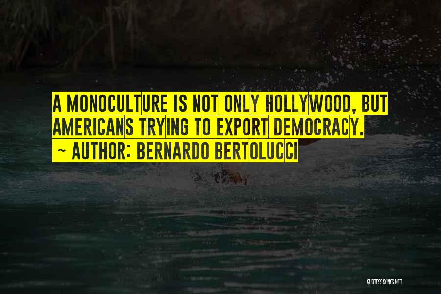 Bernardo Bertolucci Quotes: A Monoculture Is Not Only Hollywood, But Americans Trying To Export Democracy.