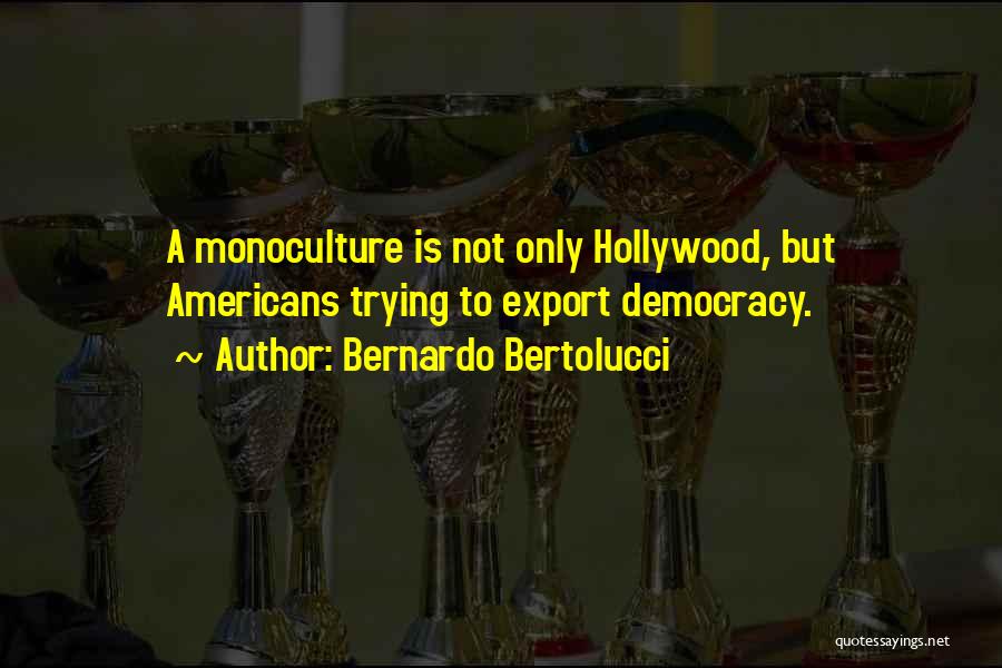 Bernardo Bertolucci Quotes: A Monoculture Is Not Only Hollywood, But Americans Trying To Export Democracy.