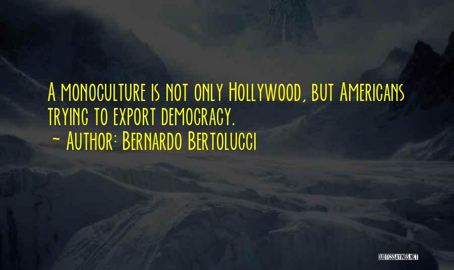 Bernardo Bertolucci Quotes: A Monoculture Is Not Only Hollywood, But Americans Trying To Export Democracy.