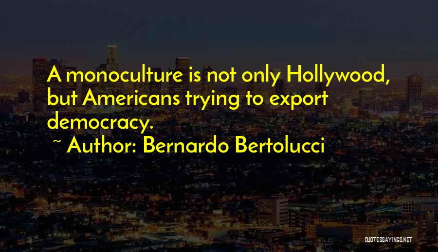 Bernardo Bertolucci Quotes: A Monoculture Is Not Only Hollywood, But Americans Trying To Export Democracy.